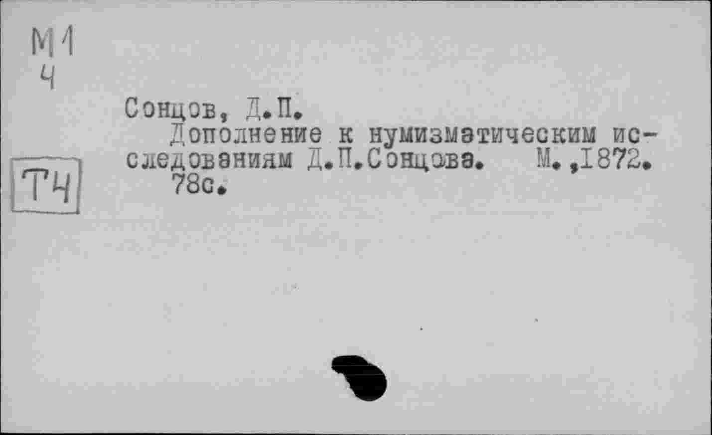 ﻿Сонцэв, Д.П,
Дополнение к нумизматическим исследованиям Д.П. С онцава.	М. ,1872.
78с.